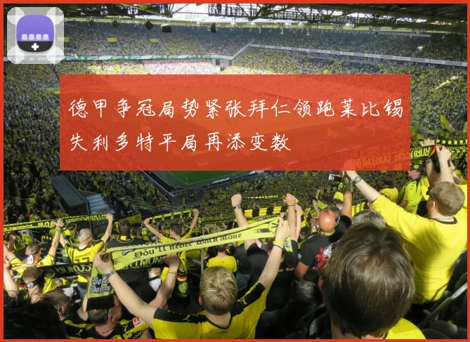 德甲争冠局势紧张拜仁领跑莱比锡失利多特平局再添变数