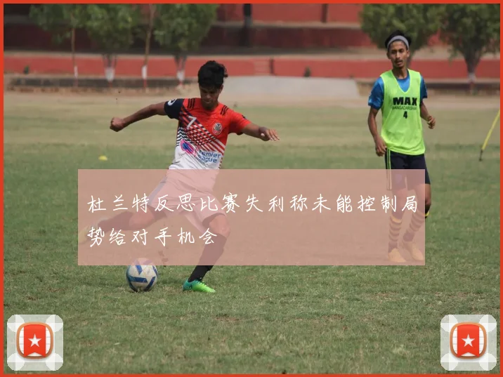 杜兰特反思比赛失利称未能控制局势给对手机会