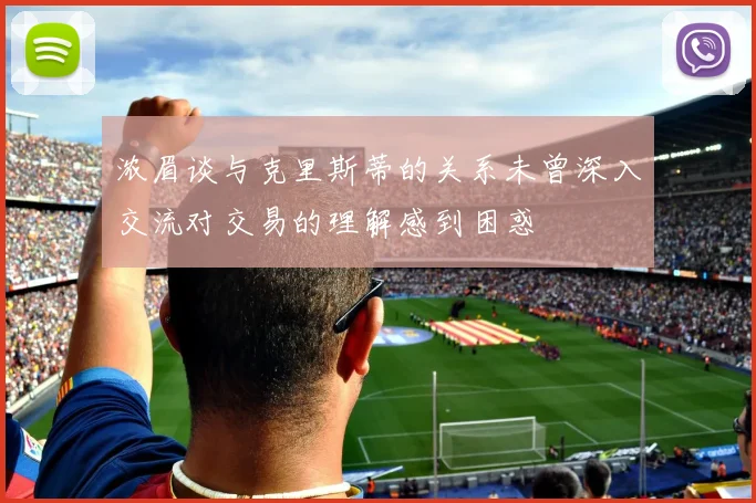 浓眉谈与克里斯蒂的关系未曾深入交流对交易的理解感到困惑