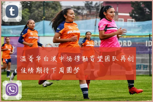 温哥华白浪中场穆勒寄望团队再创佳绩期待下周圆梦