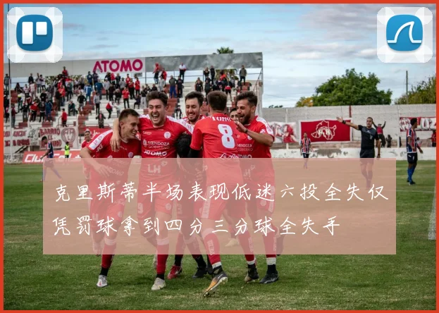 克里斯蒂半场表现低迷六投全失仅凭罚球拿到四分三分球全失手