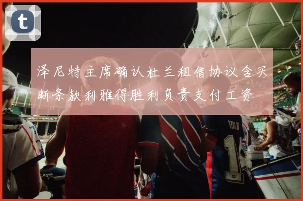 泽尼特主席确认杜兰租借协议含买断条款利雅得胜利负责支付工资