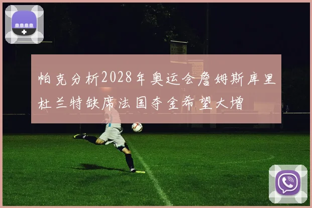 帕克分析2028年奥运会詹姆斯库里杜兰特缺席法国夺金希望大增