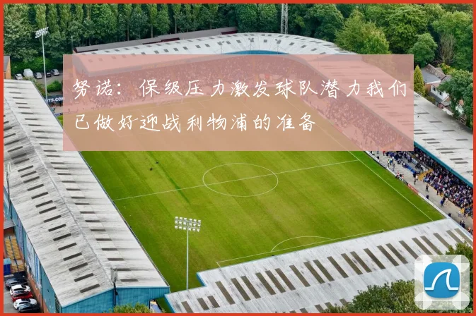 努诺：保级压力激发球队潜力我们已做好迎战利物浦的准备