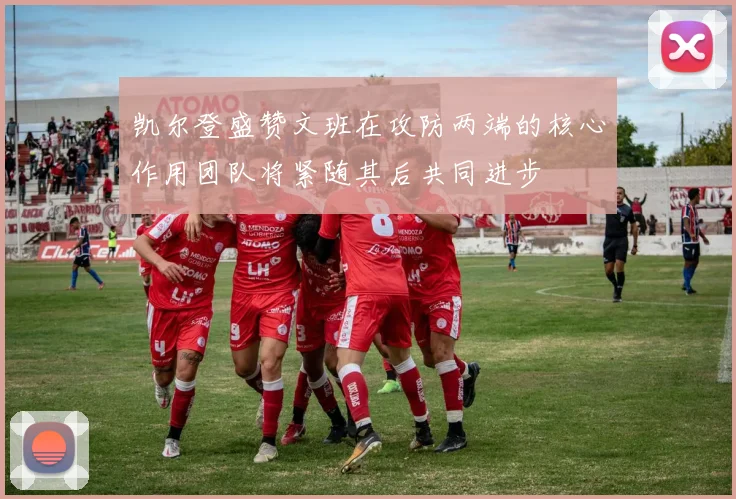 凯尔登盛赞文班在攻防两端的核心作用团队将紧随其后共同进步