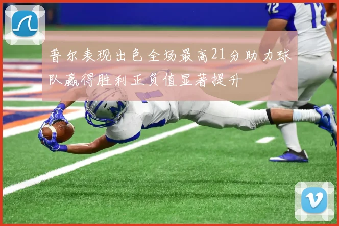 普尔表现出色全场最高21分助力球队赢得胜利正负值显著提升